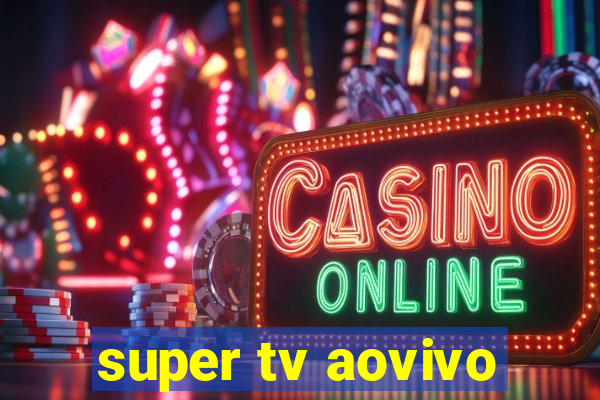 super tv aovivo